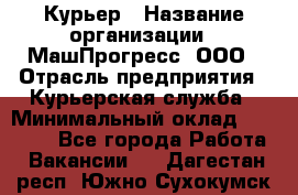 Курьер › Название организации ­ МашПрогресс, ООО › Отрасль предприятия ­ Курьерская служба › Минимальный оклад ­ 25 000 - Все города Работа » Вакансии   . Дагестан респ.,Южно-Сухокумск г.